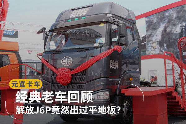 元览科普：经典老车回顾 解放J6P竟然出过平地板