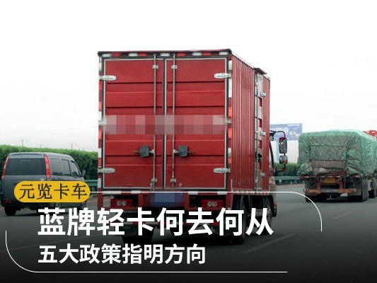 元览科普：蓝牌轻卡何去何从 这几项政策指明方向
